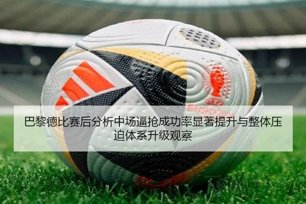 巴黎德比赛后分析中场逼抢成功率显著提升与整体压迫体系升级观察
